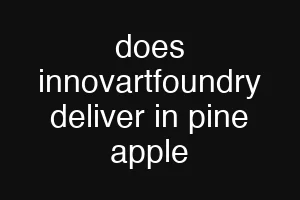 does innovartfoundry deliver in pine apple